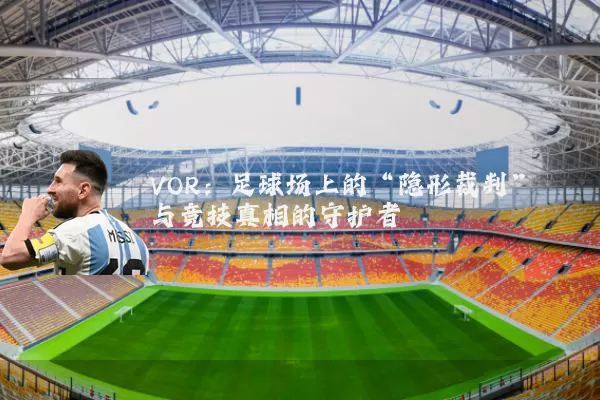 VOR：足球场上的“隐形裁判”与竞技真相的守护者