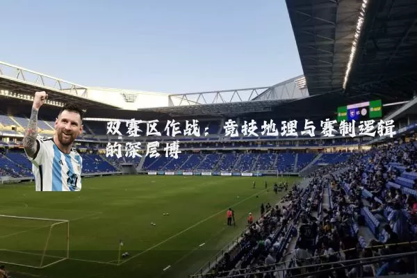 双赛区作战：竞技地理与赛制逻辑的深层博弈