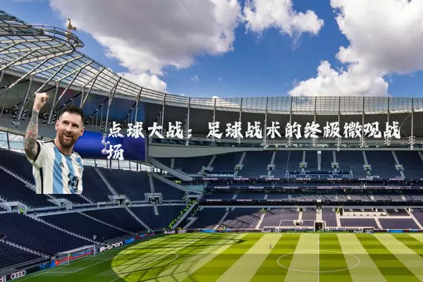 点球大战：足球战术的终极微观战场
