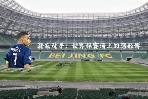 潜在对手:世界杯赛场上的隐形博弈