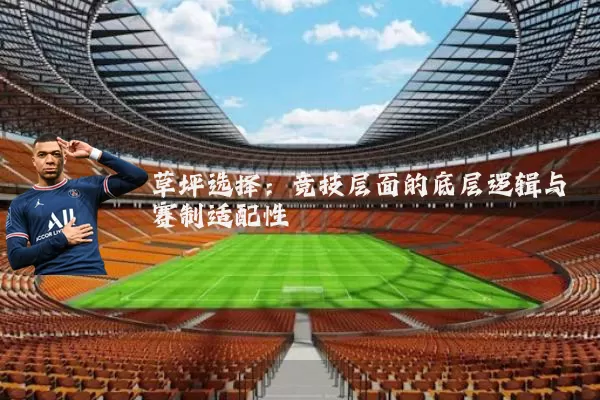 草坪选择：竞技层面的底层逻辑与赛制适配性
