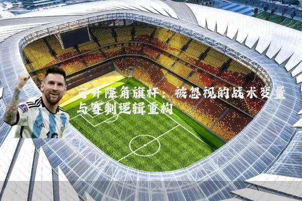 可升降角旗杆:被忽视的战术变量与赛制逻辑重构