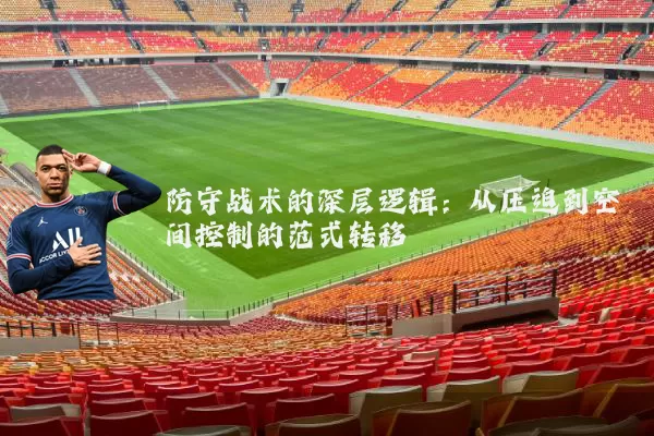 防守战术的深层逻辑:从压迫到空间控制的范式转移