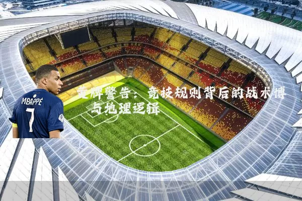 黄牌警告：竞技规则背后的战术博弈与地理逻辑