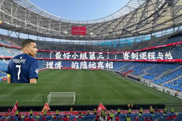 「最好小组第三」:赛制逻辑与地理博弈的隐秘真相
