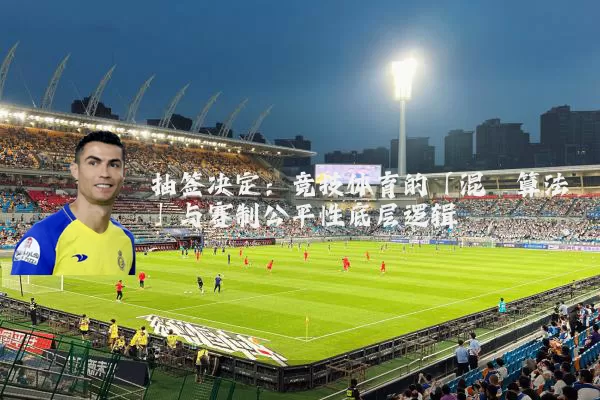 抽签决定：竞技体育的「混沌算法」与赛制公平性底层逻辑