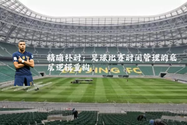精确补时：足球比赛时间管理的底层逻辑重构