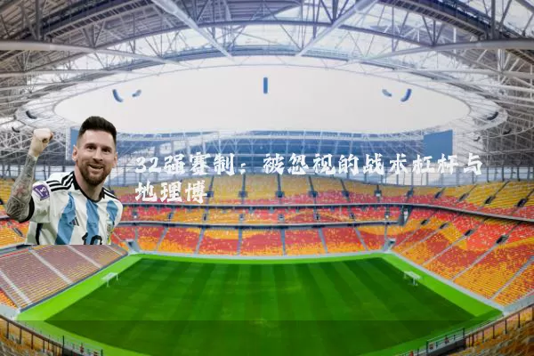 32强赛制:被忽视的战术杠杆与地理博弈