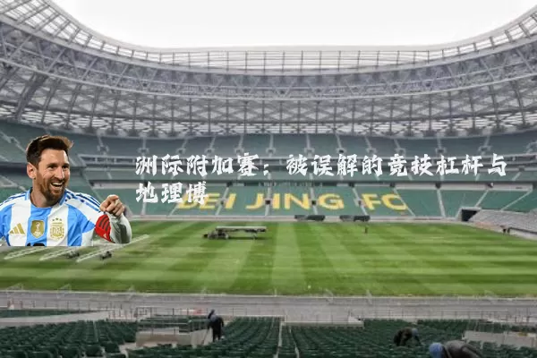 洲际附加赛：被误解的竞技杠杆与地理博弈