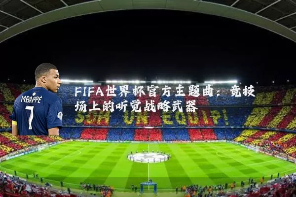 FIFA世界杯官方主题曲:竞技场上的听觉战略武器
