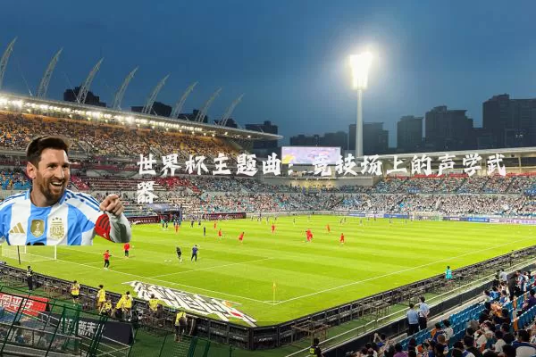 世界杯主题曲：竞技场上的声学武器